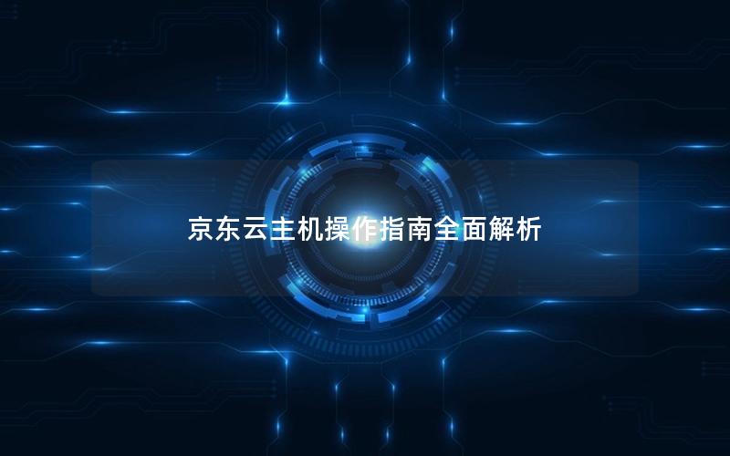 京东云主机操作指南全面解析
