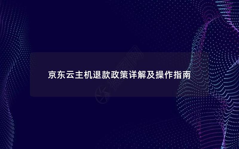 京东云主机退款政策详解及操作指南