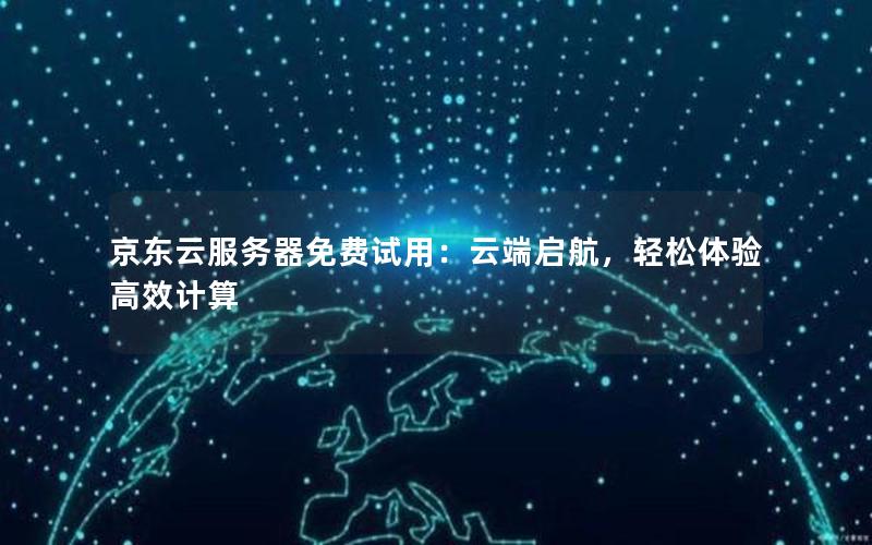 京东云服务器免费试用：云端启航，轻松体验高效计算
