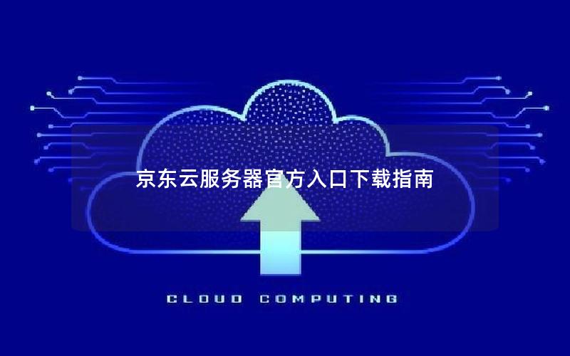 京东云服务器官方入口下载指南