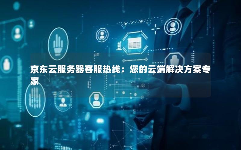 京东云服务器客服热线：您的云端解决方案专家
