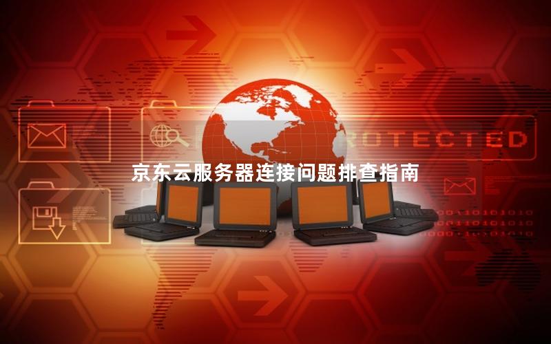 京东云服务器连接问题排查指南