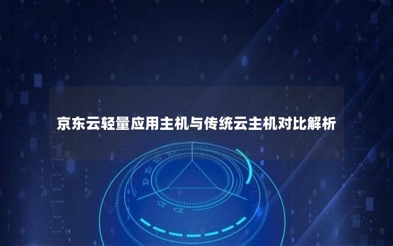 京东云轻量应用主机与传统云主机对比解析