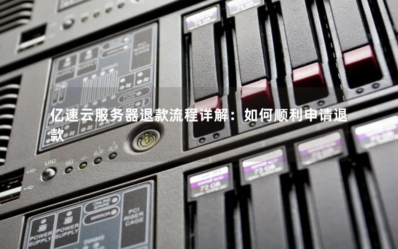 亿速云服务器退款流程详解：如何顺利申请退款