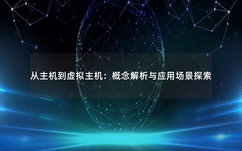 从主机到虚拟主机：概念解析与应用场景探索