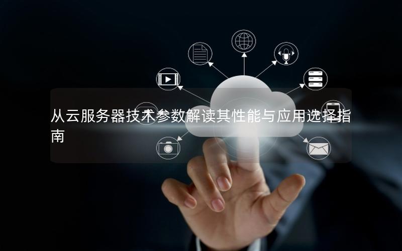 从云服务器技术参数解读其性能与应用选择指南