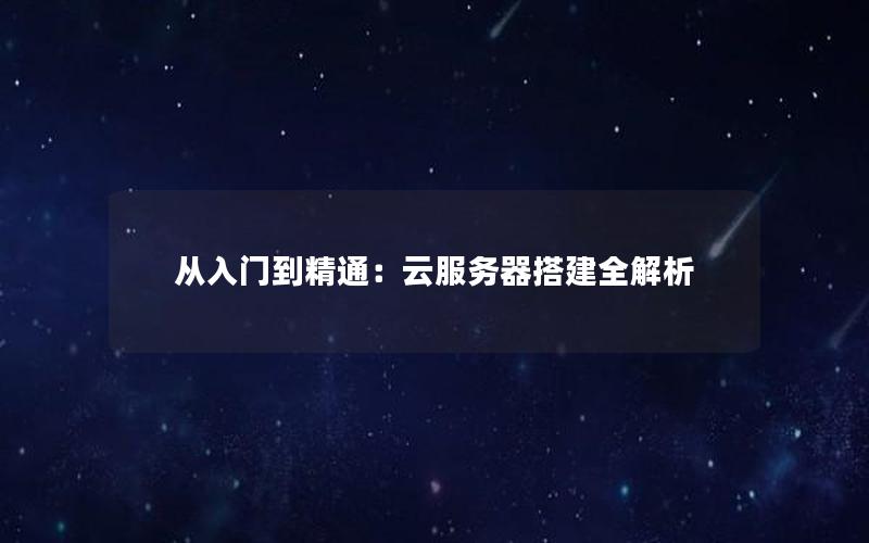 从入门到精通：云服务器搭建全解析