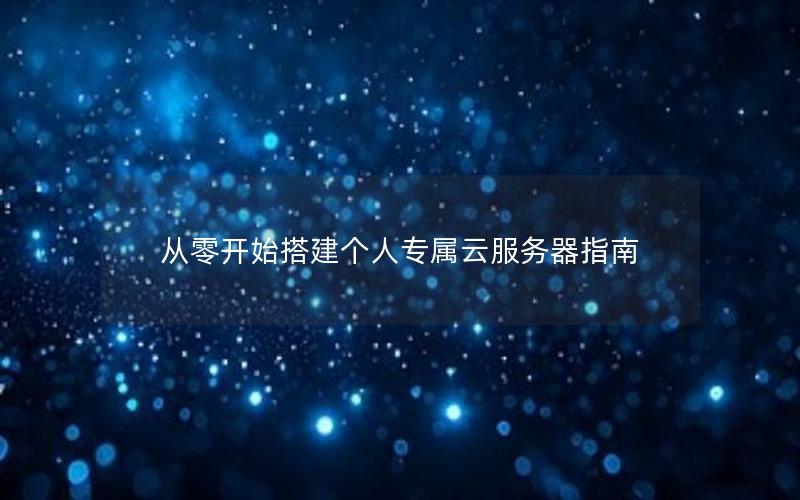 从零开始搭建个人专属云服务器指南