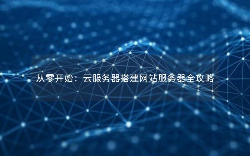 从零开始：云服务器搭建网站服务器全攻略