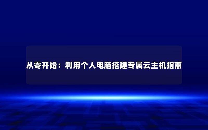 从零开始：利用个人电脑搭建专属云主机指南
