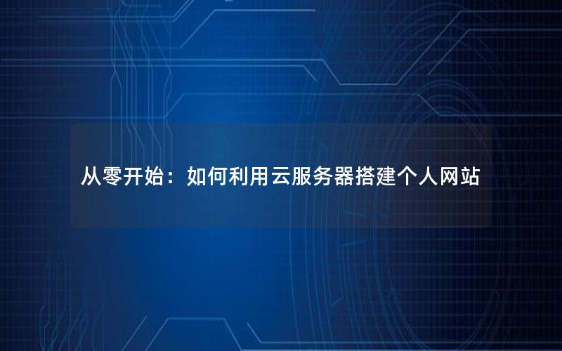 从零开始：如何利用云服务器搭建个人网站
