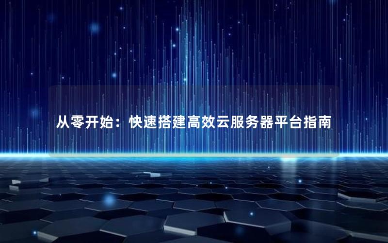 从零开始：快速搭建高效云服务器平台指南