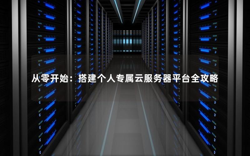 从零开始：搭建个人专属云服务器平台全攻略