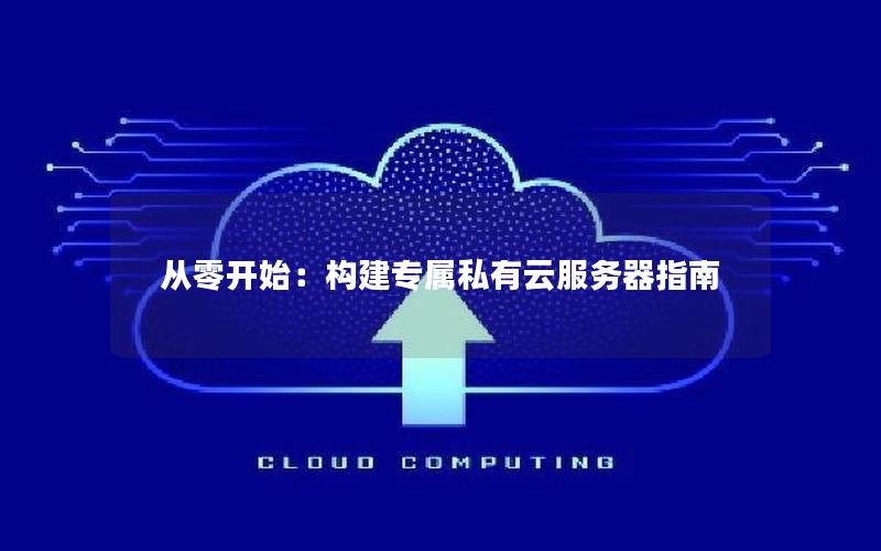 从零开始：构建专属私有云服务器指南