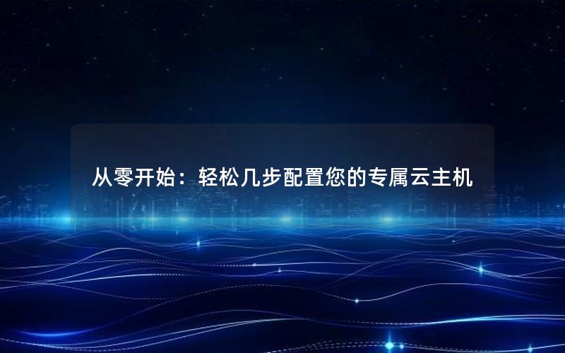 从零开始：轻松几步配置您的专属云主机