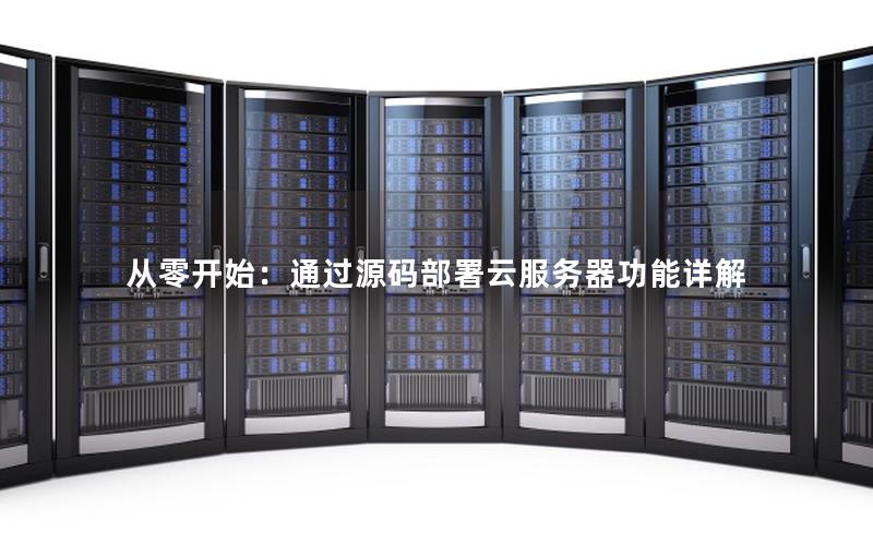 从零开始：通过源码部署云服务器功能详解