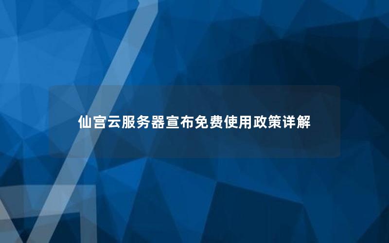 仙宫云服务器宣布免费使用政策详解