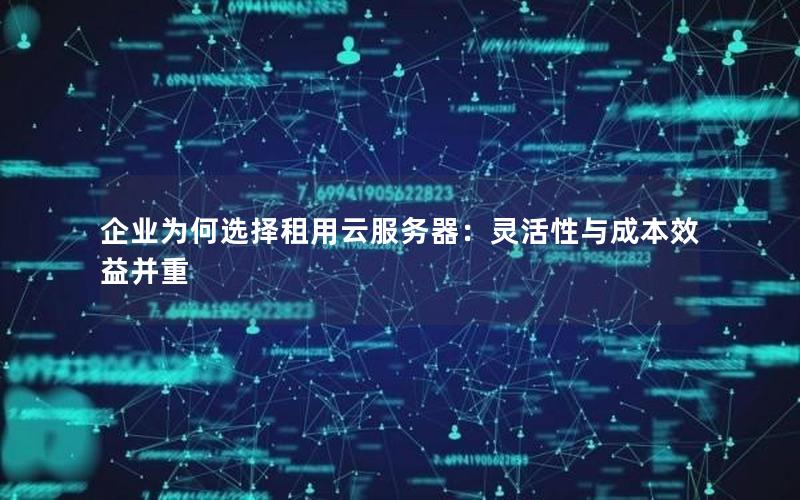企业为何选择租用云服务器：灵活性与成本效益并重