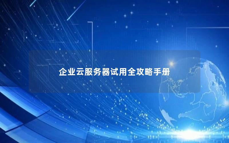 企业云服务器试用全攻略手册