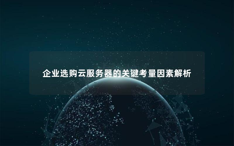 企业选购云服务器的关键考量因素解析