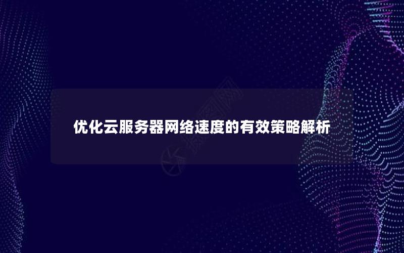 优化云服务器网络速度的有效策略解析