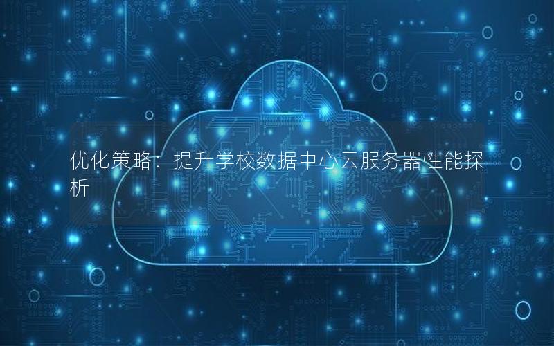 优化策略：提升学校数据中心云服务器性能探析