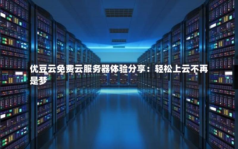 优豆云免费云服务器体验分享：轻松上云不再是梦