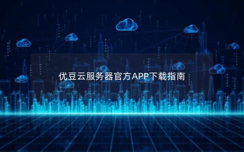 优豆云服务器官方APP下载指南