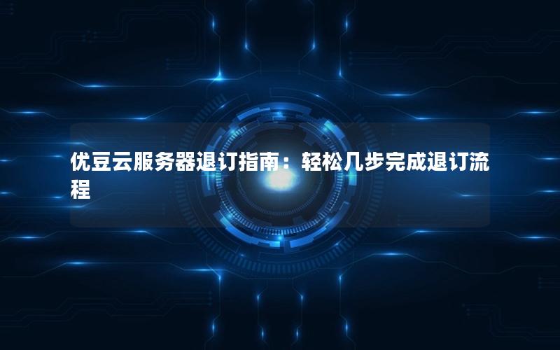 优豆云服务器退订指南：轻松几步完成退订流程