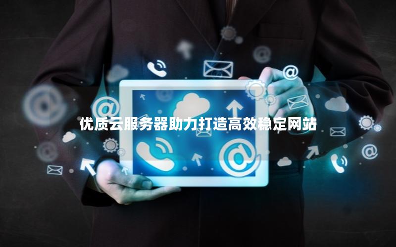 优质云服务器助力打造高效稳定网站