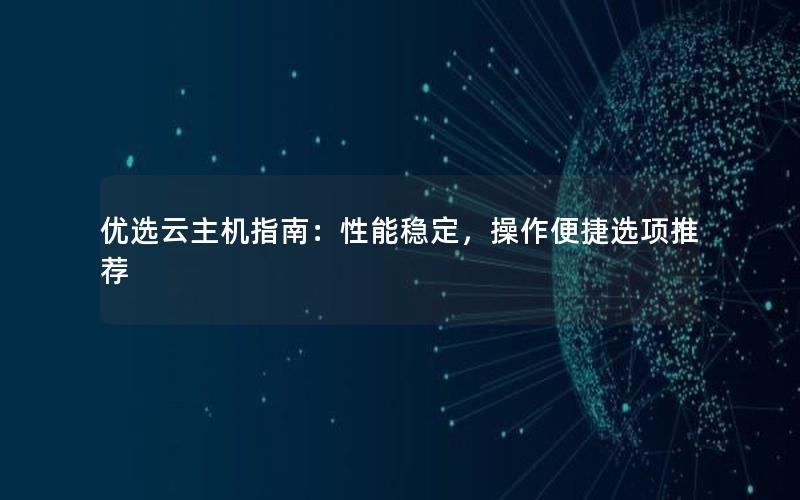 优选云主机指南：性能稳定，操作便捷选项推荐