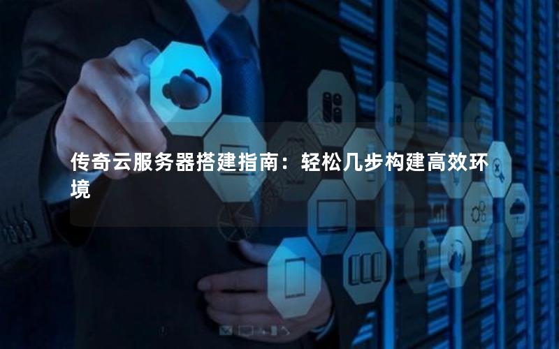 传奇云服务器搭建指南：轻松几步构建高效环境