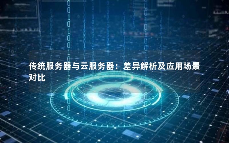 传统服务器与云服务器：差异解析及应用场景对比