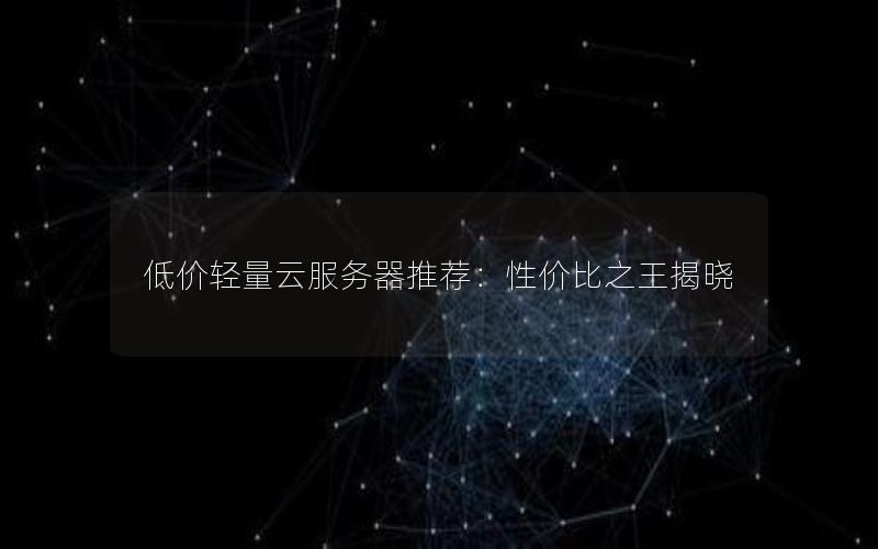 低价轻量云服务器推荐：性价比之王揭晓