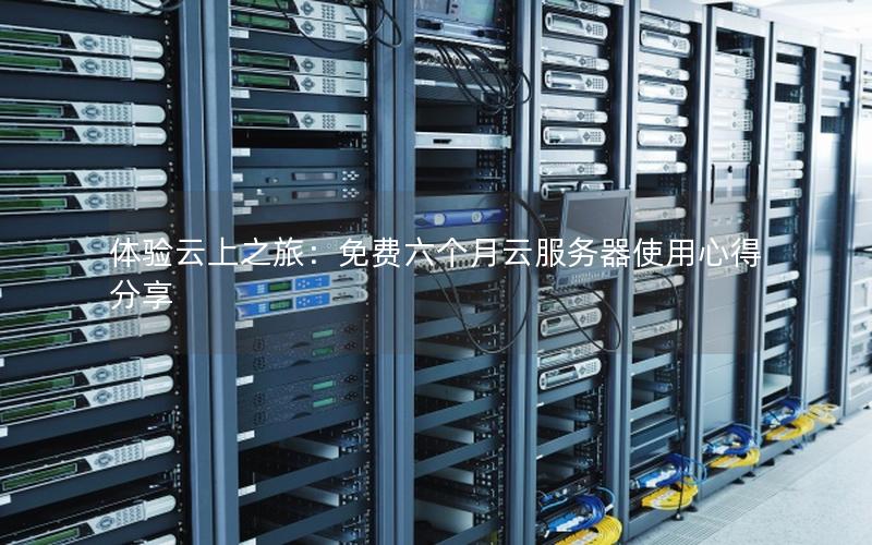 体验云上之旅：免费六个月云服务器使用心得分享
