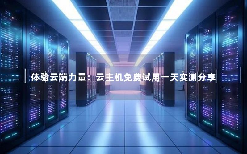 体验云端力量：云主机免费试用一天实测分享