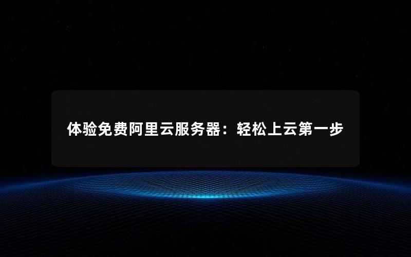 体验免费阿里云服务器：轻松上云第一步
