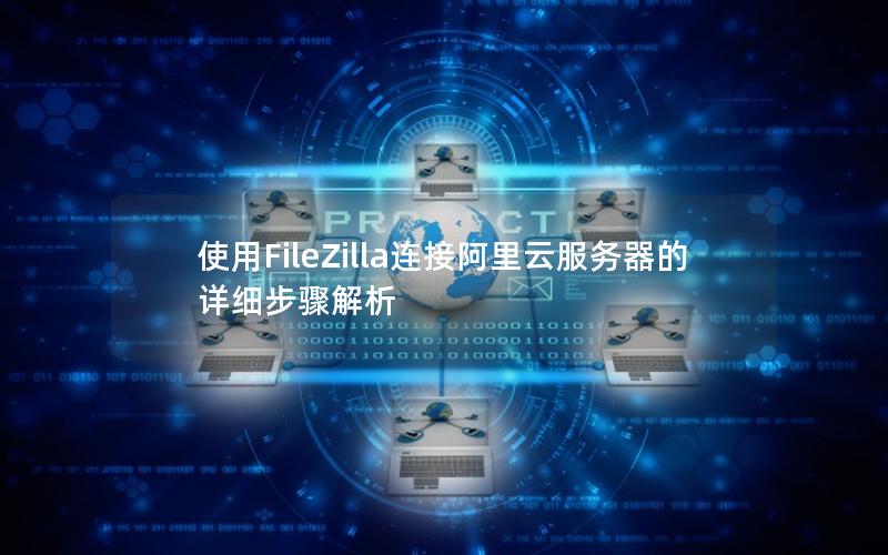 使用FileZilla连接阿里云服务器的详细步骤解析