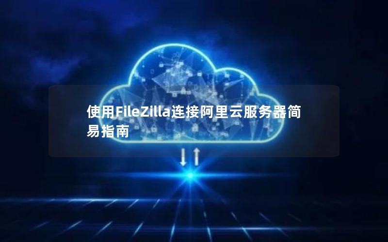 使用FileZilla连接阿里云服务器简易指南