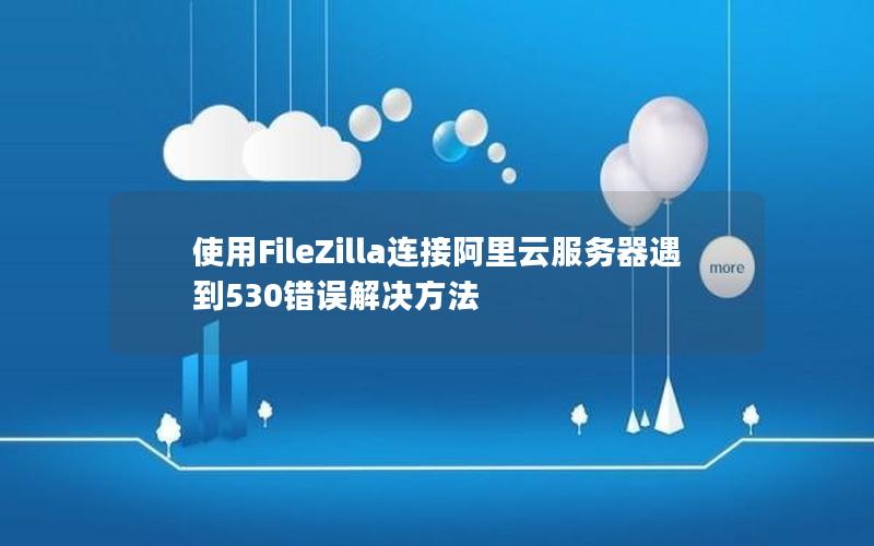 使用FileZilla连接阿里云服务器遇到530错误解决方法