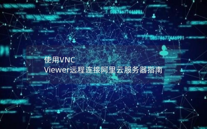 使用VNC Viewer远程连接阿里云服务器指南