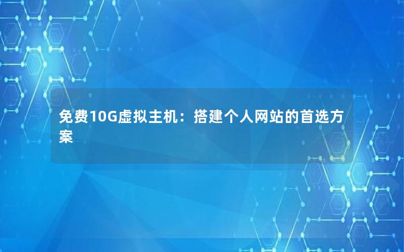 免费10G虚拟主机：搭建个人网站的首选方案
