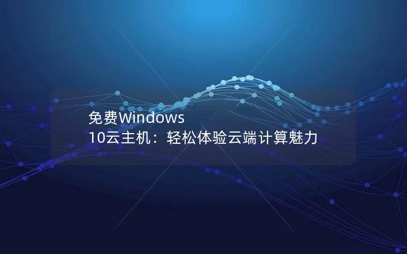 免费Windows 10云主机：轻松体验云端计算魅力