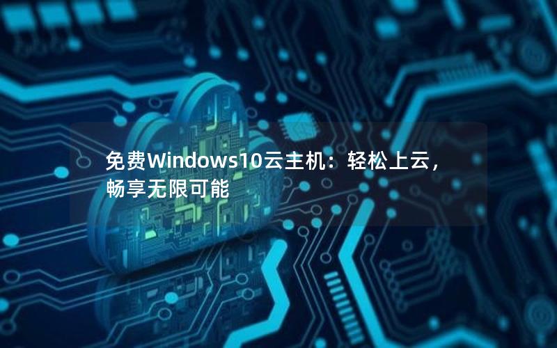 免费Windows10云主机：轻松上云，畅享无限可能