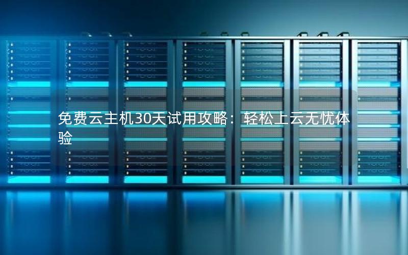 免费云主机30天试用攻略：轻松上云无忧体验