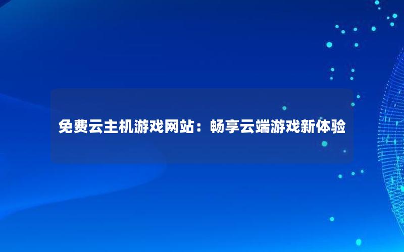 免费云主机游戏网站：畅享云端游戏新体验