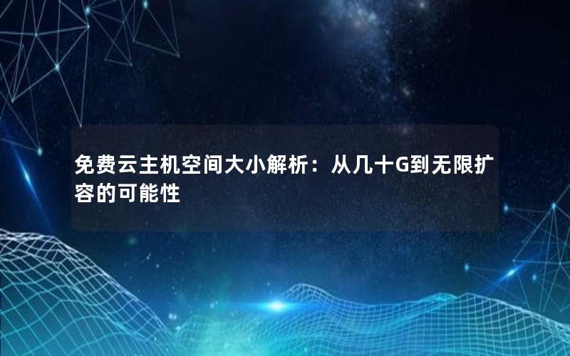 免费云主机空间大小解析：从几十G到无限扩容的可能性