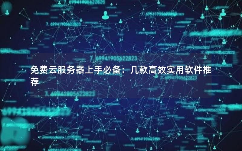免费云服务器上手必备：几款高效实用软件推荐