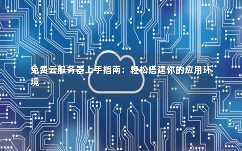 免费云服务器上手指南：轻松搭建你的应用环境