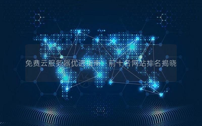 免费云服务器优选指南：前十名网站排名揭晓